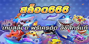 สล็อต666 เกมสล็อต ฟรีเครดิต ลิขสิทธิ์แท้